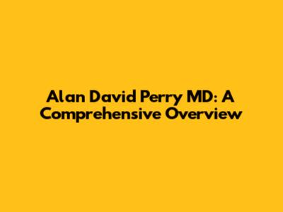 Alan David Perry MD: A Comprehensive Overview
