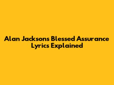 Alan Jackson's 'Blessed Assurance' Lyrics Explained