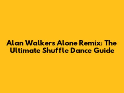 Alan Walker's 'Alone' Remix: The Ultimate Shuffle Dance Guide