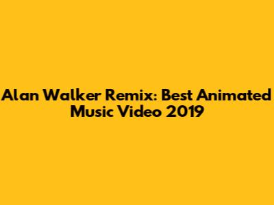 Alan Walker Remix: Best Animated Music Video 2019