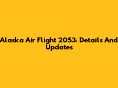 Alaska Air Flight 2053: Details And Updates