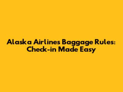 Alaska Airlines Baggage Rules: Check-in Made Easy