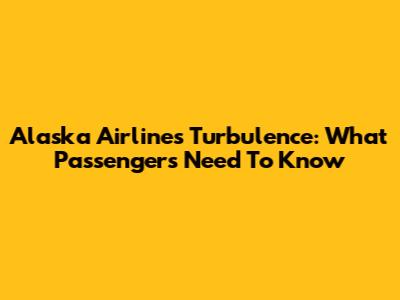 Alaska Airlines Turbulence: What Passengers Need To Know