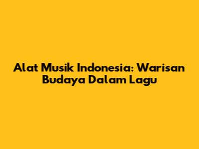 Alat Musik Indonesia: Warisan Budaya Dalam Lagu