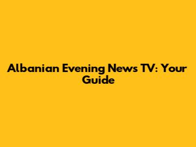 Albanian Evening News TV: Your Guide
