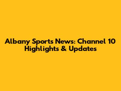Albany Sports News: Channel 10 Highlights & Updates