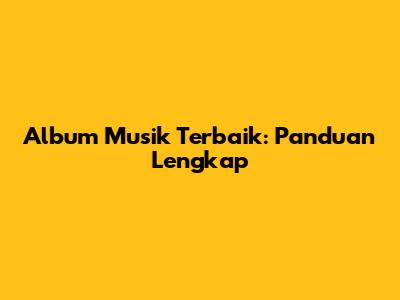 Album Musik Terbaik: Panduan Lengkap