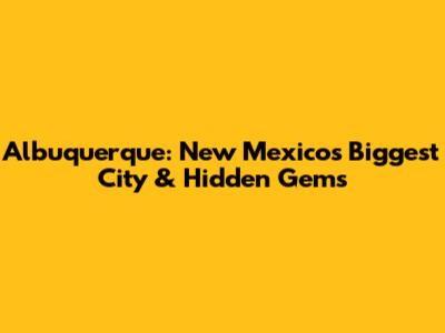 Albuquerque: New Mexico's Biggest City & Hidden Gems