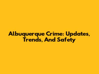 Albuquerque Crime: Updates, Trends, And Safety