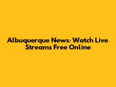 Albuquerque News: Watch Live Streams Free Online