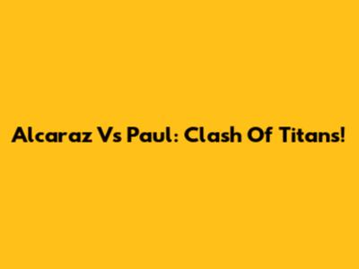 Alcaraz Vs Paul: Clash Of Titans!
