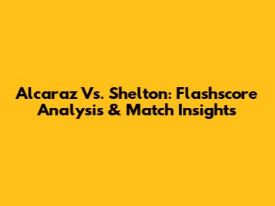 Alcaraz Vs. Shelton: Flashscore Analysis & Match Insights