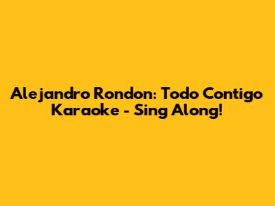Alejandro Rondon: Todo Contigo Karaoke - Sing Along!