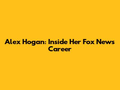 Alex Hogan: Inside Her Fox News Career
