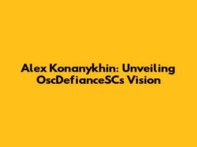 Alex Konanykhin: Unveiling OscDefianceSC's Vision