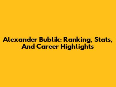 Alexander Bublik: Ranking, Stats, And Career Highlights