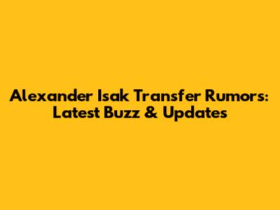 Alexander Isak Transfer Rumors: Latest Buzz & Updates
