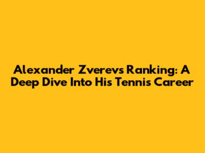 Alexander Zverev's Ranking: A Deep Dive Into His Tennis Career