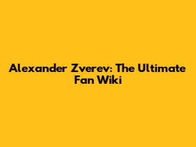 Alexander Zverev: The Ultimate Fan Wiki