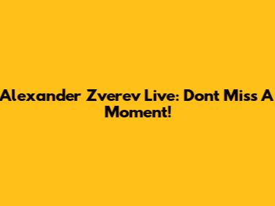 Alexander Zverev Live: Don't Miss A Moment!