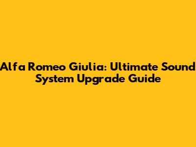 Alfa Romeo Giulia: Ultimate Sound System Upgrade Guide
