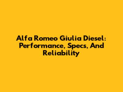 Alfa Romeo Giulia Diesel: Performance, Specs, And Reliability