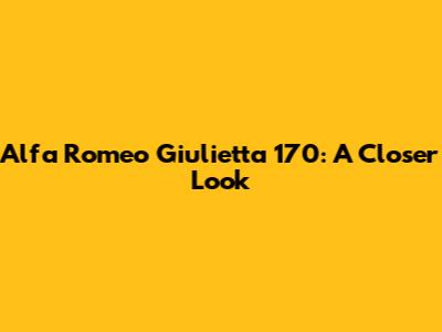 Alfa Romeo Giulietta 170: A Closer Look