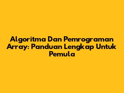 Algoritma Dan Pemrograman Array: Panduan Lengkap Untuk Pemula