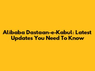 Alibaba Dastaan-e-Kabul: Latest Updates You Need To Know