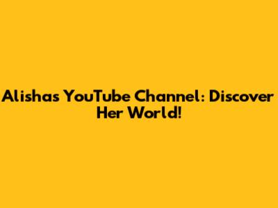 Alisha's YouTube Channel: Discover Her World!
