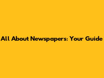 All About Newspapers: Your Guide
