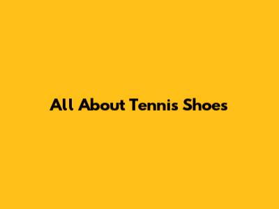 All About Tennis Shoes