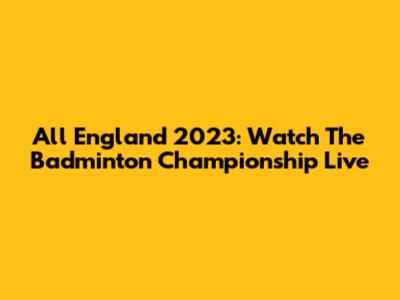 All England 2023: Watch The Badminton Championship Live