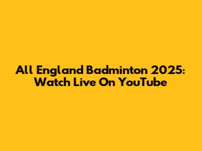 All England Badminton 2025: Watch Live On YouTube