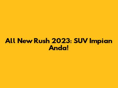 All New Rush 2023: SUV Impian Anda!