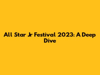 All Star Jr Festival 2023: A Deep Dive