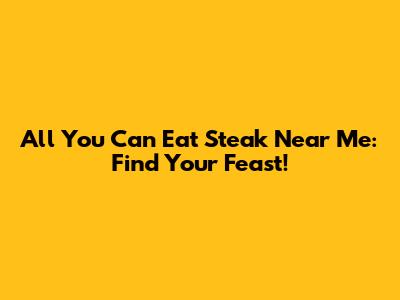 All You Can Eat Steak Near Me: Find Your Feast!