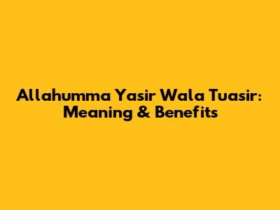 Allahumma Yasir Wala Tu'asir: Meaning & Benefits