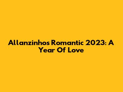 Allanzinho's Romantic 2023: A Year Of Love