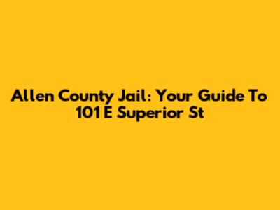 Allen County Jail: Your Guide To 101 E Superior St