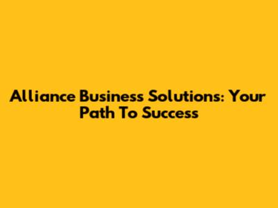 Alliance Business Solutions: Your Path To Success