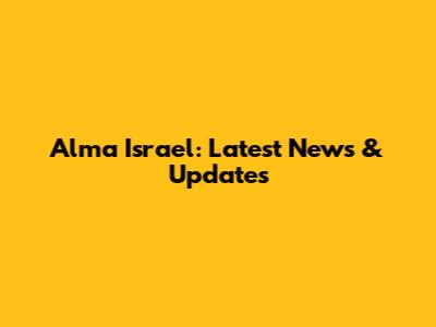 Alma Israel: Latest News & Updates