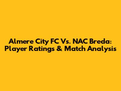 Almere City FC Vs. NAC Breda: Player Ratings & Match Analysis