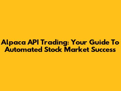 Alpaca API Trading: Your Guide To Automated Stock Market Success