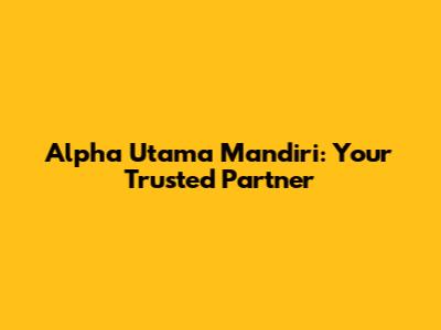 Alpha Utama Mandiri: Your Trusted Partner