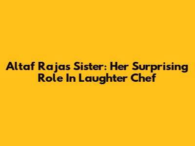Altaf Raja's Sister: Her Surprising Role In Laughter Chef