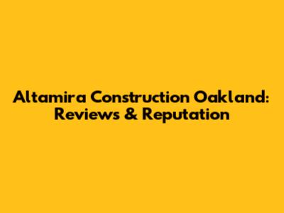 Altamira Construction Oakland: Reviews & Reputation