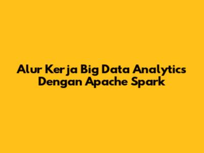 Alur Kerja Big Data Analytics Dengan Apache Spark