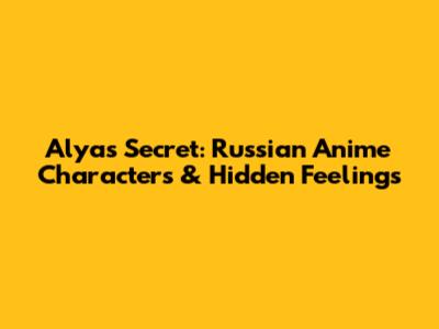 Alya's Secret: Russian Anime Characters & Hidden Feelings