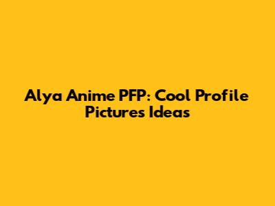 Alya Anime PFP: Cool Profile Pictures Ideas